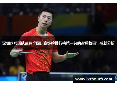 深圳乒乓球队荣登全国比赛经验排行榜第一名的背后故事与成就分析