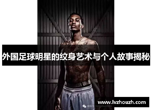 外国足球明星的纹身艺术与个人故事揭秘