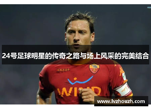 24号足球明星的传奇之路与场上风采的完美结合