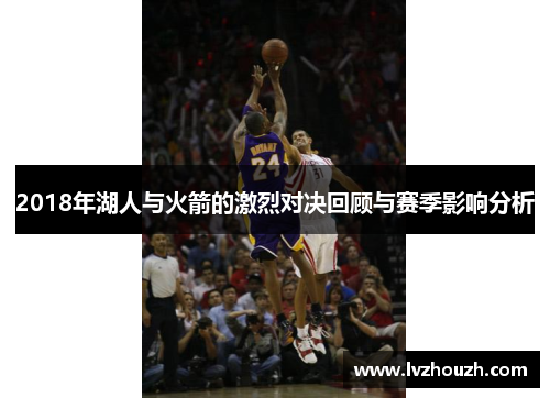 2018年湖人与火箭的激烈对决回顾与赛季影响分析