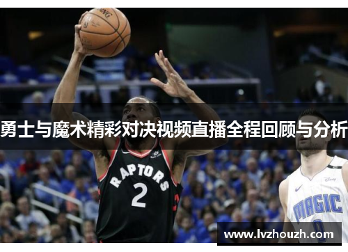 勇士与魔术精彩对决视频直播全程回顾与分析