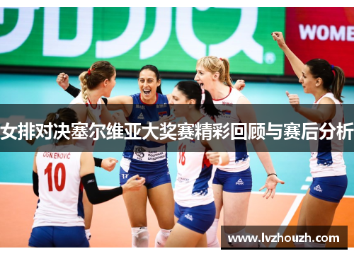 女排对决塞尔维亚大奖赛精彩回顾与赛后分析